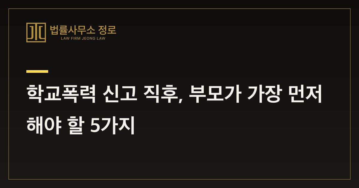 학교폭력 신고 직후, 부모가 가장 먼저 해야 할 5가지