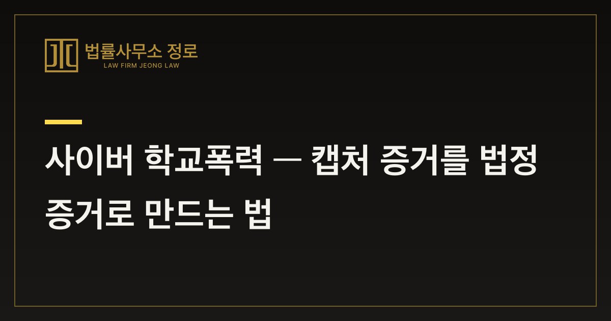 사이버 학교폭력 — 캡처 증거를 법정 증거로 만드는 법