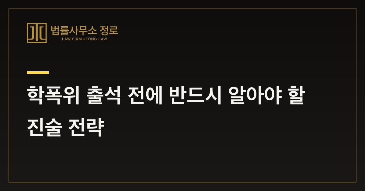 학폭위 출석 전에 반드시 알아야 할 진술 전략